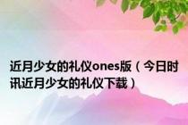 近月少女的礼仪ones版（今日时讯近月少女的礼仪下载）