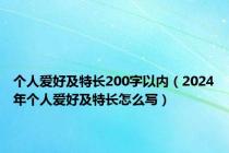 个人爱好及特长200字以内（2024年个人爱好及特长怎么写）