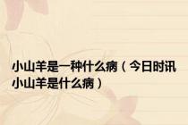 小山羊是一种什么病（今日时讯小山羊是什么病）
