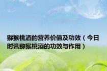 猕猴桃酒的营养价值及功效（今日时讯猕猴桃酒的功效与作用）