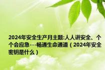 2024年安全生产月主题:人人讲安全、个个会应急---畅通生命通道（2024年安全密钥是什么）