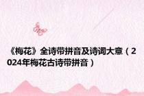 《梅花》全诗带拼音及诗词大意（2024年梅花古诗带拼音）