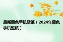 最新黑色手机壁纸（2024年黑色手机壁纸）