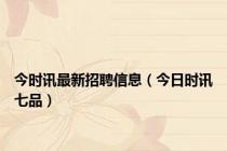 今时讯最新招聘信息（今日时讯七品）