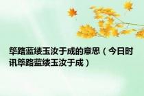 筚路蓝缕玉汝于成的意思（今日时讯筚路蓝缕玉汝于成）