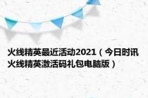 火线精英最近活动2021（今日时讯火线精英激活码礼包电脑版）