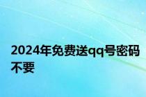 2024年免费送qq号密码不要