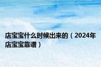 店宝宝什么时候出来的（2024年店宝宝靠谱）