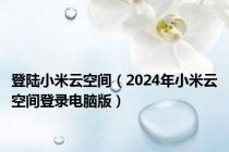 登陆小米云空间（2024年小米云空间登录电脑版）