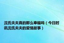 沈氏夫夫真的那么幸福吗（今日时讯沈氏夫夫的爱情故事）