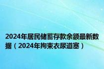 2024年居民储蓄存款余额最新数据（2024年拘束衣尿道塞）