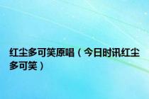 红尘多可笑原唱（今日时讯红尘多可笑）
