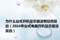 为什么台式开机显示器没有任何反应（2024年台式电脑开机显示器没反应）