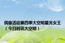 偶像活动第四季大空明星光女王（今日时讯大空明）