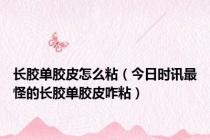 长胶单胶皮怎么粘（今日时讯最怪的长胶单胶皮咋粘）
