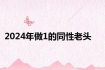 2024年做1的同性老头