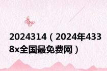 2024314（2024年4338x全国最免费网）