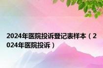 2024年医院投诉登记表样本（2024年医院投诉）