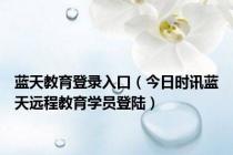 蓝天教育登录入口（今日时讯蓝天远程教育学员登陆）