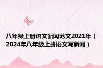 八年级上册语文新闻范文2021年（2024年八年级上册语文写新闻）