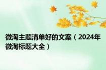 微淘主题清单好的文案（2024年微淘标题大全）