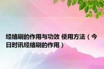 经络刷的作用与功效 使用方法（今日时讯经络刷的作用）