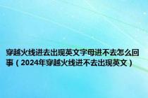 穿越火线进去出现英文字母进不去怎么回事（2024年穿越火线进不去出现英文）