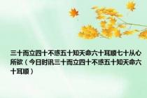 三十而立四十不惑五十知天命六十耳顺七十从心所欲（今日时讯三十而立四十不惑五十知天命六十耳顺）