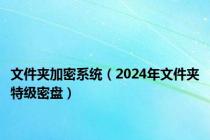 文件夹加密系统（2024年文件夹特级密盘）