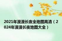 2021年漫漫长夜全地图高清（2024年漫漫长夜地图大全）
