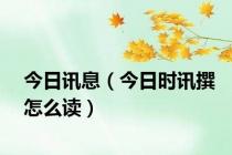 今日讯息（今日时讯撰怎么读）