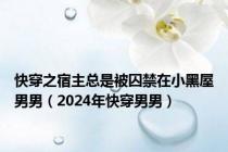 快穿之宿主总是被囚禁在小黑屋男男（2024年快穿男男）
