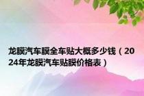 龙膜汽车膜全车贴大概多少钱（2024年龙膜汽车贴膜价格表）
