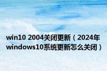 win10 2004关闭更新（2024年windows10系统更新怎么关闭）