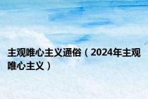 主观唯心主义通俗（2024年主观唯心主义）