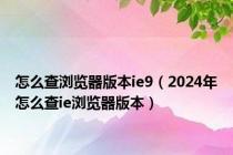怎么查浏览器版本ie9（2024年怎么查ie浏览器版本）