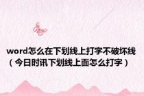 word怎么在下划线上打字不破坏线（今日时讯下划线上面怎么打字）