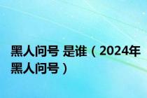 黑人问号 是谁（2024年黑人问号）
