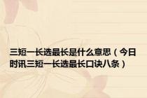 三短一长选最长是什么意思（今日时讯三短一长选最长口诀八条）
