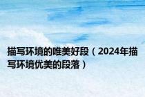 描写环境的唯美好段（2024年描写环境优美的段落）