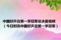 中国好声音第一季冠军总决赛视频（今日时讯中国好声音第一季冠军）