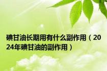 碘甘油长期用有什么副作用（2024年碘甘油的副作用）