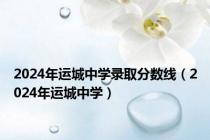 2024年运城中学录取分数线（2024年运城中学）
