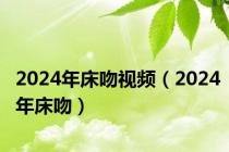 2024年床吻视频（2024年床吻）