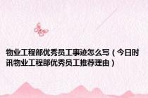 物业工程部优秀员工事迹怎么写（今日时讯物业工程部优秀员工推荐理由）