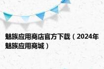 魅族应用商店官方下载（2024年魅族应用商城）