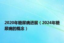 2020年糖尿病进展（2024年糖尿病的概念）