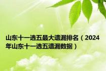 山东十一选五最大遗漏排名（2024年山东十一选五遗漏数据）