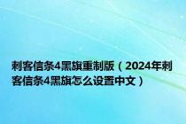 刺客信条4黑旗重制版（2024年刺客信条4黑旗怎么设置中文）