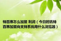 特百惠怎么加盟 利润（今日时讯特百惠加盟商支持系统用什么浏览器）
